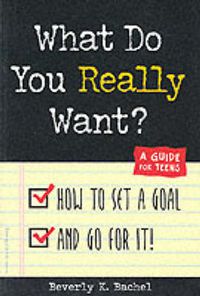 Cover image for What Do You Really Want?: How to Set a Goal and Go for It! - A Guide for Teens