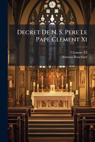 Cover image for Decret de N. S. Pere Le Pape Clement XI: Touchant Les Cultes Chinois. Avec Une D Claration En Forme de Letter Crite Par L'Assesseur Du S. Office Au Generaux de Quelques Ordres Religieux Et Les R Ponses Desdits Generaux...