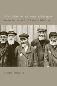 Cover image for The Crime of My Very Existence: Nazism and the Myth of Jewish Criminality