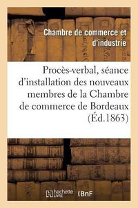 Cover image for Extrait Du Proces-Verbal de la Seance d'Installation Des Nouveaux Membres de la Chambre: de Commerce de Bordeaux: 1862-1863