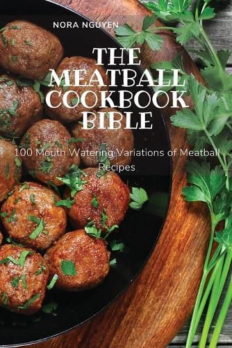 The Meatball Cookbook Bible: 100 Mouth Watering Variations of Meatball Recipes