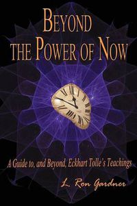 Cover image for Beyond the Power of Now: A Guide to, and Beyond, Eckhart Tolle's Teachings
