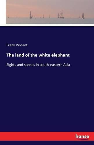 The land of the white elephant: Sights and scenes in south-eastern Asia