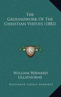 Cover image for The Groundwork of the Christian Virtues (1882)