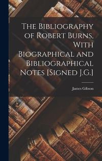 Cover image for The Bibliography of Robert Burns, With Biographical and Bibliographical Notes [Signed J.G.]