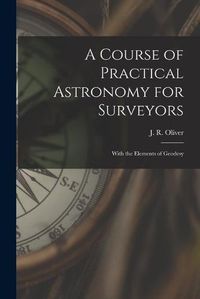 Cover image for A Course of Practical Astronomy for Surveyors [microform]: With the Elements of Geodesy