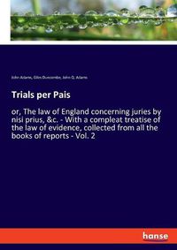 Cover image for Trials per Pais: or, The law of England concerning juries by nisi prius, &c. - With a compleat treatise of the law of evidence, collected from all the books of reports - Vol. 2