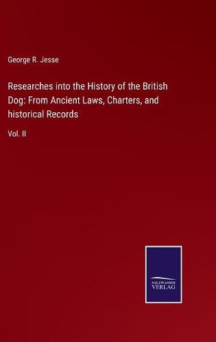 Cover image for Researches into the History of the British Dog: From Ancient Laws, Charters, and historical Records: Vol. II