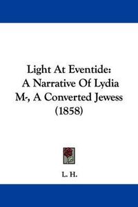 Cover image for Light At Eventide: A Narrative Of Lydia M-, A Converted Jewess (1858)