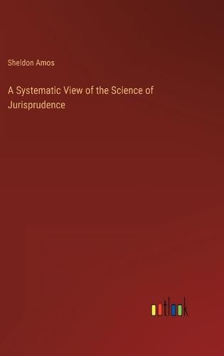Cover image for A Systematic View of the Science of Jurisprudence