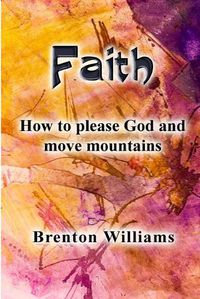 Cover image for Faith: Pleasing God and moving mountains