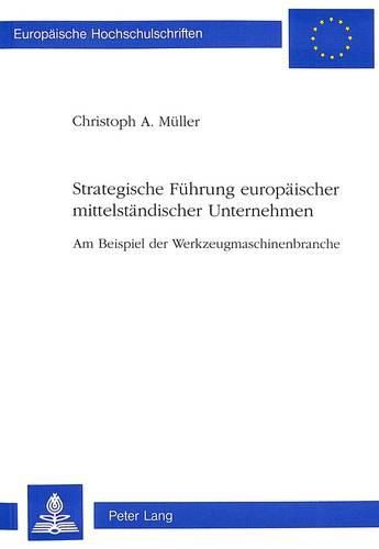 Strategische Fuehrung Europaeischer Mittelstaendischer Unternehmen: Am Beispiel Der Werkzeugmaschinenbranche