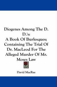 Cover image for Diogenes Among the D.D.'s: A Book of Burlesques; Containing the Trial of Dr. MacLeod for the Alleged Murder of Mr. Moses Law