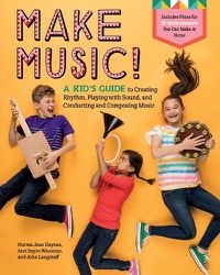 Cover image for Make Music!: A Kid's Guide to Creating Rhythm, Playing with Sound and Conducting and Composing Music