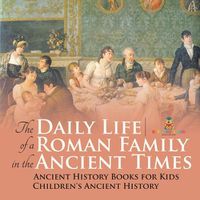 Cover image for The Daily Life of a Roman Family in the Ancient Times - Ancient History Books for Kids Children's Ancient History