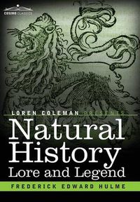 Cover image for Natural History Lore and Legend: Being Some Few Examples of Quaint and Bygone Beliefs Gathered in from Divers Authorities, Ancient and Mediaeval, of Varying Degrees of Reliability