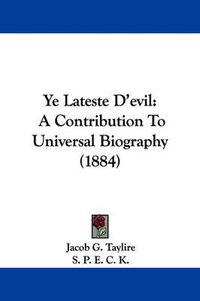 Cover image for Ye Lateste D'Evil: A Contribution to Universal Biography (1884)