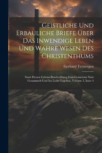 Geistliche Und Erbauliche Briefe UEber Das Inwendige Leben Und Wahre Wesen Des Christenthums