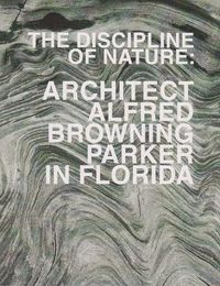 Cover image for The Discipline of Nature: Architect Alfred Browning Parker in Florida