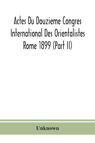 Actes Du Douzieme Congres International Des Orientalistes; Rome 1899 (Part II)