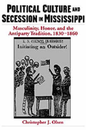 Cover image for Political Culture and Secession in Mississippi: Masculinity, Honor, and the Antiparty Tradition, 1830-1860