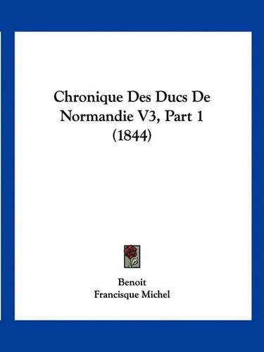 Cover image for Chronique Des Ducs de Normandie V3, Part 1 (1844)