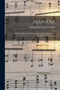 Cover image for Alleluia: a Collection of Hymns and Tunes for the Church School, and the Mid-week Meeting /