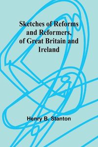 Cover image for Sketches of Reforms and Reformers, of Great Britain and Ireland