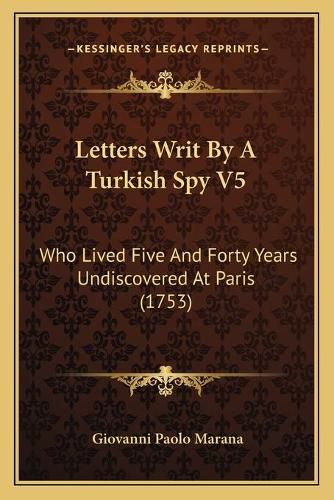 Letters Writ by a Turkish Spy V5: Who Lived Five and Forty Years Undiscovered at Paris (1753)