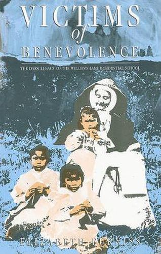 Cover image for Victims of Benevolence: The Dark Legacy of the Williams Lake Residential School