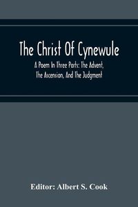 Cover image for The Christ Of Cynewule; A Poem In Three Parts: The Advent, The Ascension, And The Judgment