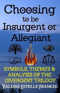 Cover image for Choosing to be Insurgent or Allegiant: Symbols, Themes & Analysis of the Divergent Trilogy