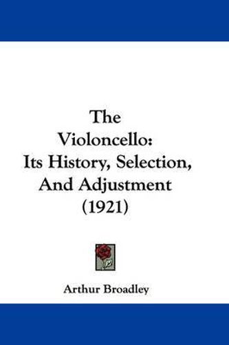 Cover image for The Violoncello: Its History, Selection, and Adjustment (1921)