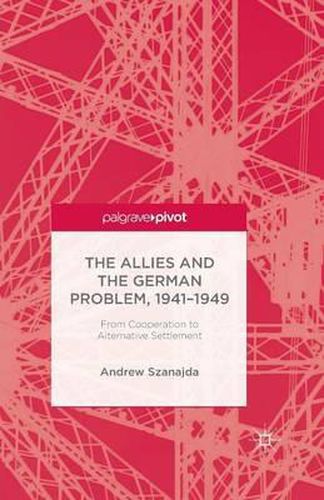 Cover image for The Allies and the German Problem, 1941-1949: From Cooperation to Alternative Settlement