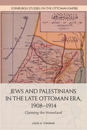 Cover image for Jews and Palestinians in the Late Ottoman Era, 1908-1914: Claiming the Homeland