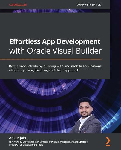 Cover image for Effortless App Development with Oracle Visual Builder: Boost productivity by building web and mobile applications efficiently using the drag-and-drop approach