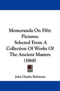 Cover image for Memoranda On Fifty Pictures: Selected From A Collection Of Works Of The Ancient Masters (1868)