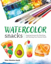 Cover image for Watercolor Snacks: Inspiring Lessons for Sketching and Painting Your Favourite Foods