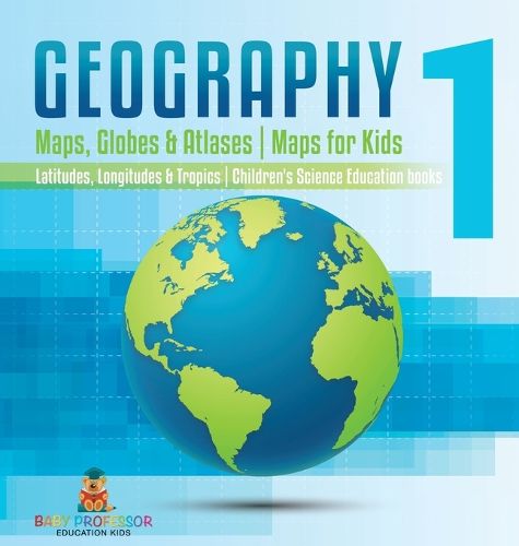 Geography 1 - Maps, Globes & Atlases Maps for Kids - Latitudes, Longitudes & Tropics 4th Grade Children's Science Education books