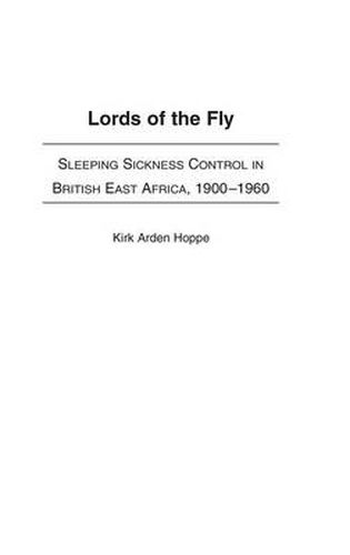 Cover image for Lords of the Fly: Sleeping Sickness Control in British East Africa, 1900-1960