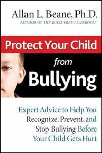 Cover image for Protect Your Child from Bullying: Expert Advice to Help You Recognize, Prevent, and Stop Bullying Before Your Child Gets Hurt