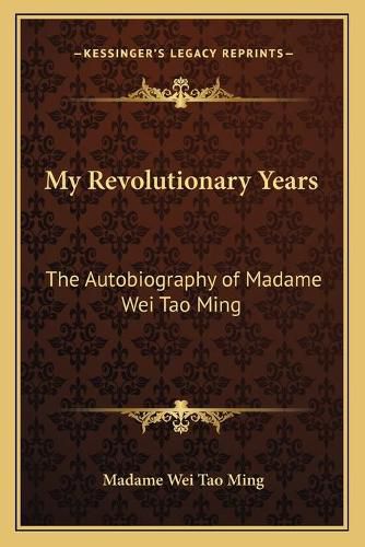 Cover image for My Revolutionary Years: The Autobiography of Madame Wei Tao Ming