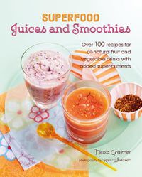 Cover image for Superfood Juices and Smoothies: Over 100 Recipes for All-Natural Fruit and Vegetable Drinks with Added Super-Nutrients