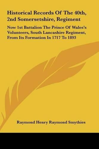 Historical Records of the 40th, 2nd Somersetshire, Regiment: Now 1st Battalion the Prince of Wales's Volunteers, South Lancashire Regiment, from Its Formation in 1717 to 1893