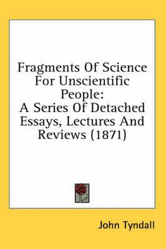 Cover image for Fragments Of Science For Unscientific People: A Series Of Detached Essays, Lectures And Reviews (1871)