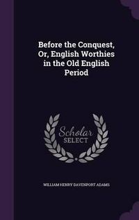 Cover image for Before the Conquest, Or, English Worthies in the Old English Period