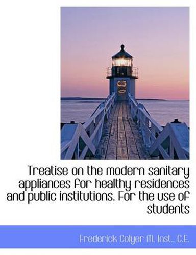 Cover image for Treatise on the Modern Sanitary Appliances for Healthy Residences and Public Institutions. for the U