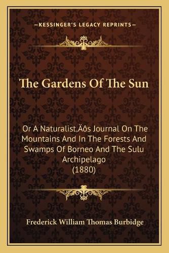 The Gardens of the Sun: Or a Naturalista Acentsacentsa A-Acentsa Acentss Journal on the Mountains and in the Forests and Swamps of Borneo and the Sulu Archipelago (1880)