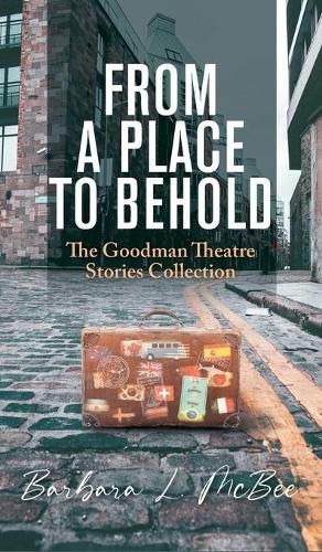 From a Place to Behold: The Goodman Theatre Stories Collection