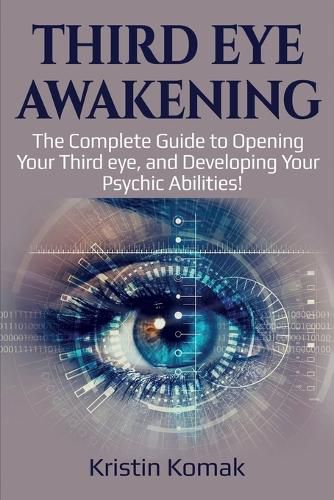 Cover image for Third Eye Awakening: The complete guide to opening your third eye, and developing your psychic abilities!